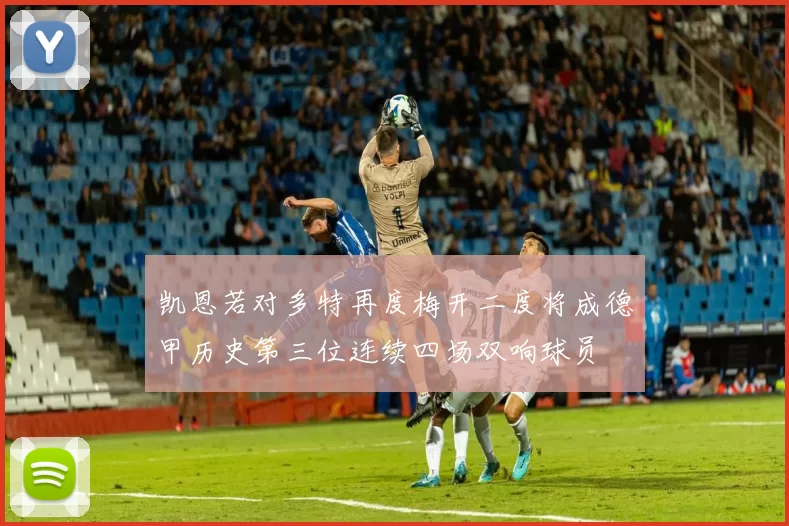 凯恩若对多特再度梅开二度将成德甲历史第三位连续四场双响球员