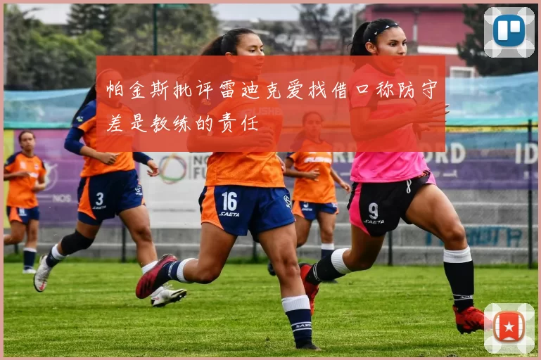帕金斯批评雷迪克爱找借口称防守差是教练的责任