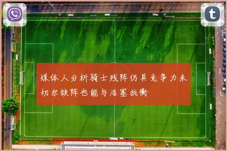 媒体人分析骑士残阵仍具竞争力米切尔缺阵也能与活塞抗衡