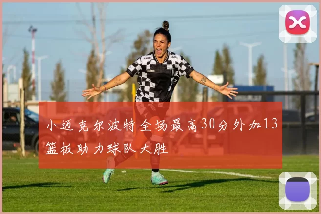 小迈克尔波特全场最高30分外加13篮板助力球队大胜