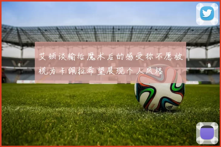 艾顿谈输给魔术后的感受称不愿被视为卡佩拉希望展现个人风格