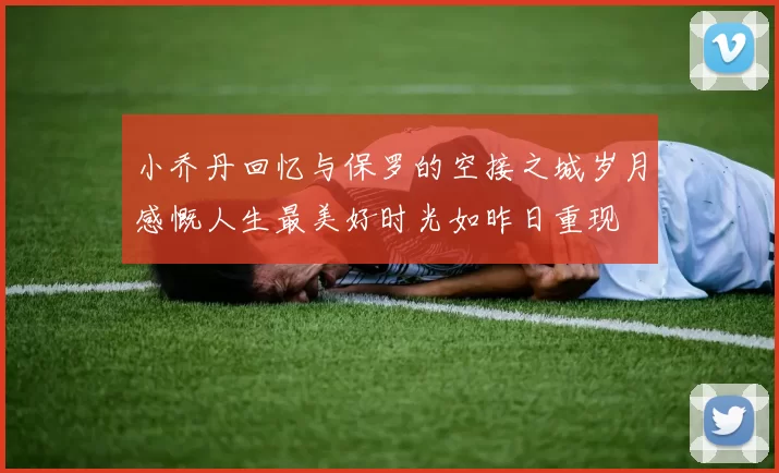 小乔丹回忆与保罗的空接之城岁月感慨人生最美好时光如昨日重现