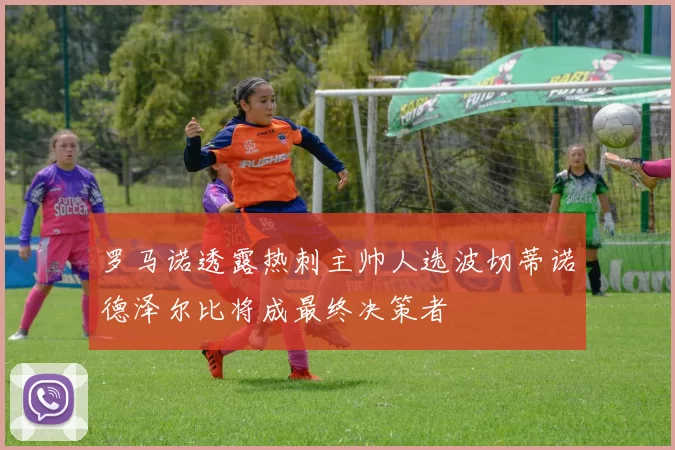 罗马诺透露热刺主帅人选波切蒂诺德泽尔比将成最终决策者