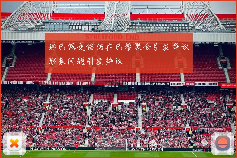 姆巴佩受伤仍在巴黎聚会引发争议形象问题引发热议
