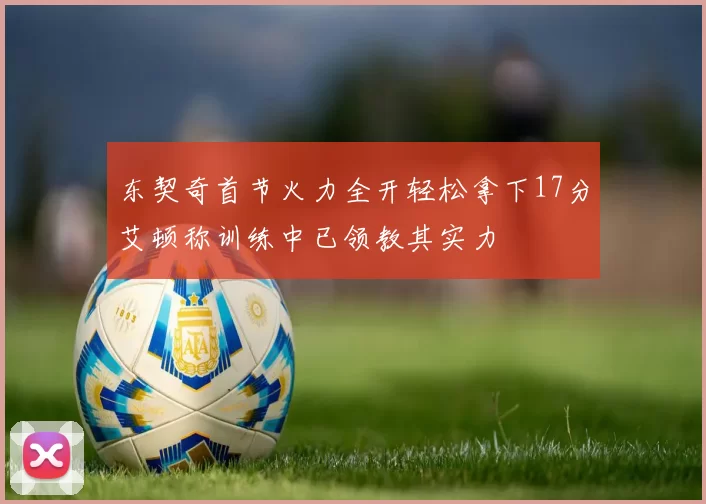 东契奇首节火力全开轻松拿下17分艾顿称训练中已领教其实力